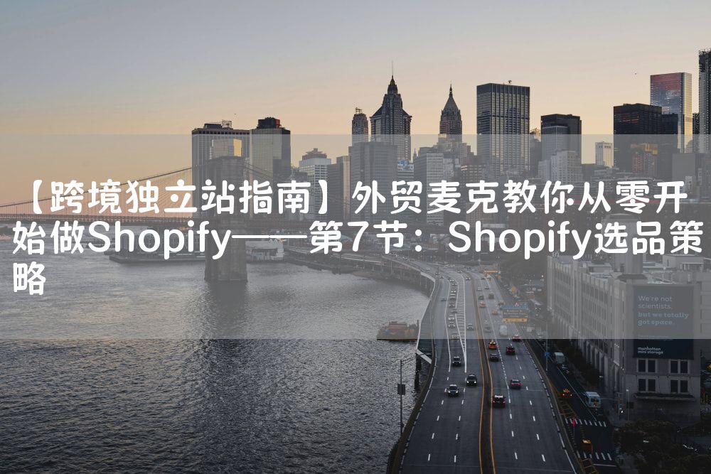 【跨境独立站指南】外贸麦克教你从零开始做Shopify——第7节：Shopify选品策略