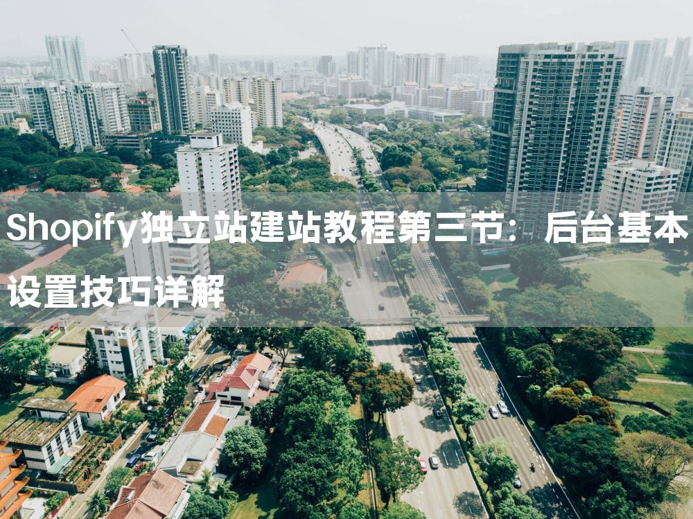 Shopify独立站建站教程第三节：后台基本设置技巧详解