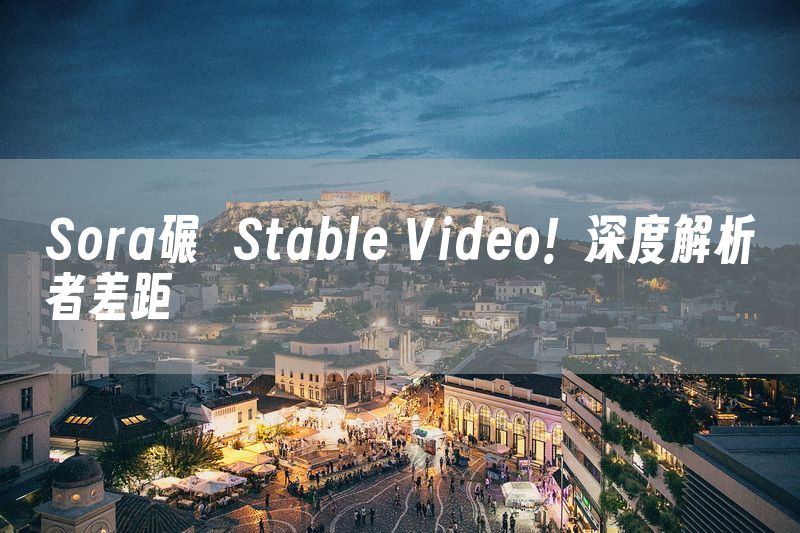 Sora碾壓Stable Video！深度解析兩者差距