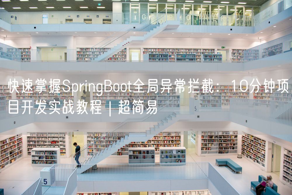 快速掌握SpringBoot全局异常拦截：10分钟项目开发实战教程 | 超简易