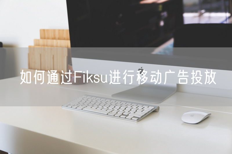 如何通过Fiksu进行移动广告投放