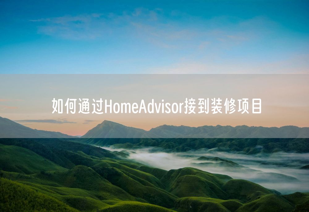 如何通过HomeAdvisor接到装修项目