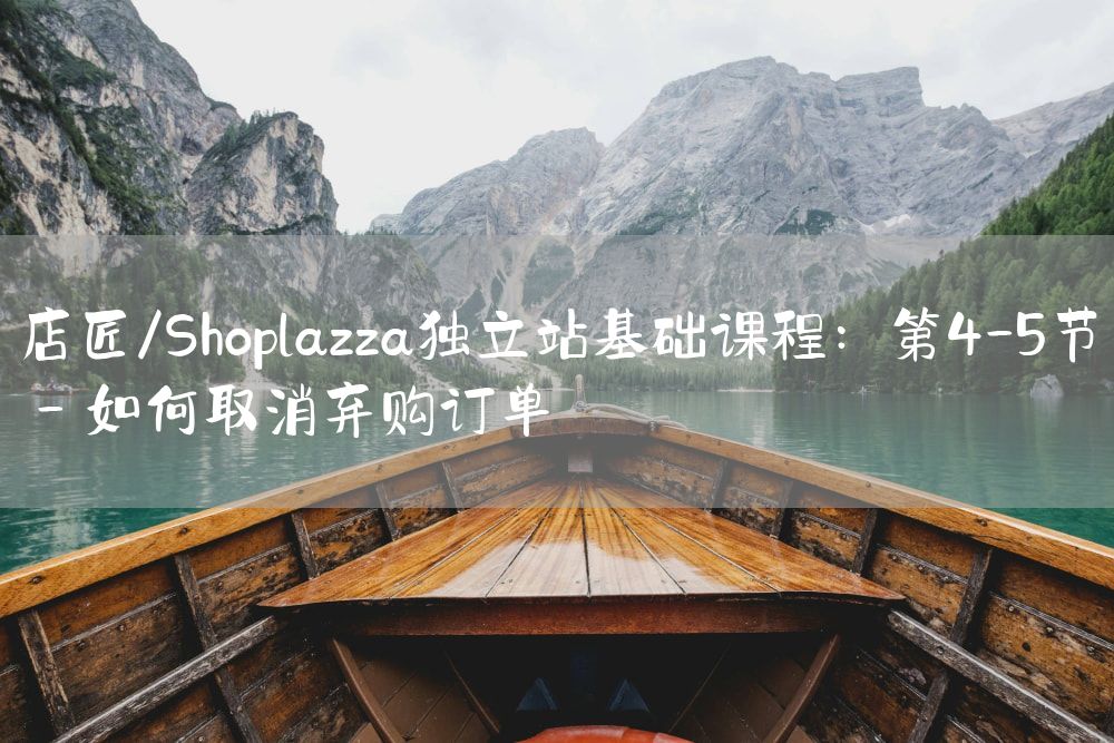 店匠/Shoplazza独立站基础课程：第4-5节 - 如何取消弃购订单