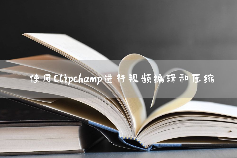 使用Clipchamp进行视频编辑和压缩