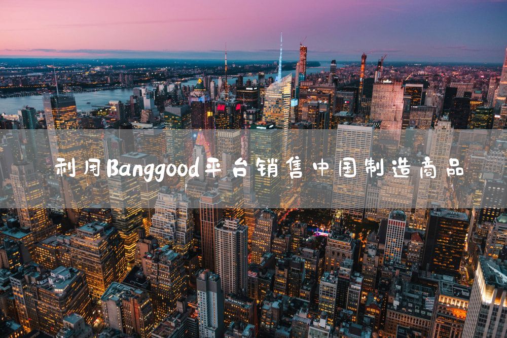 利用Banggood平台销售中国制造商品