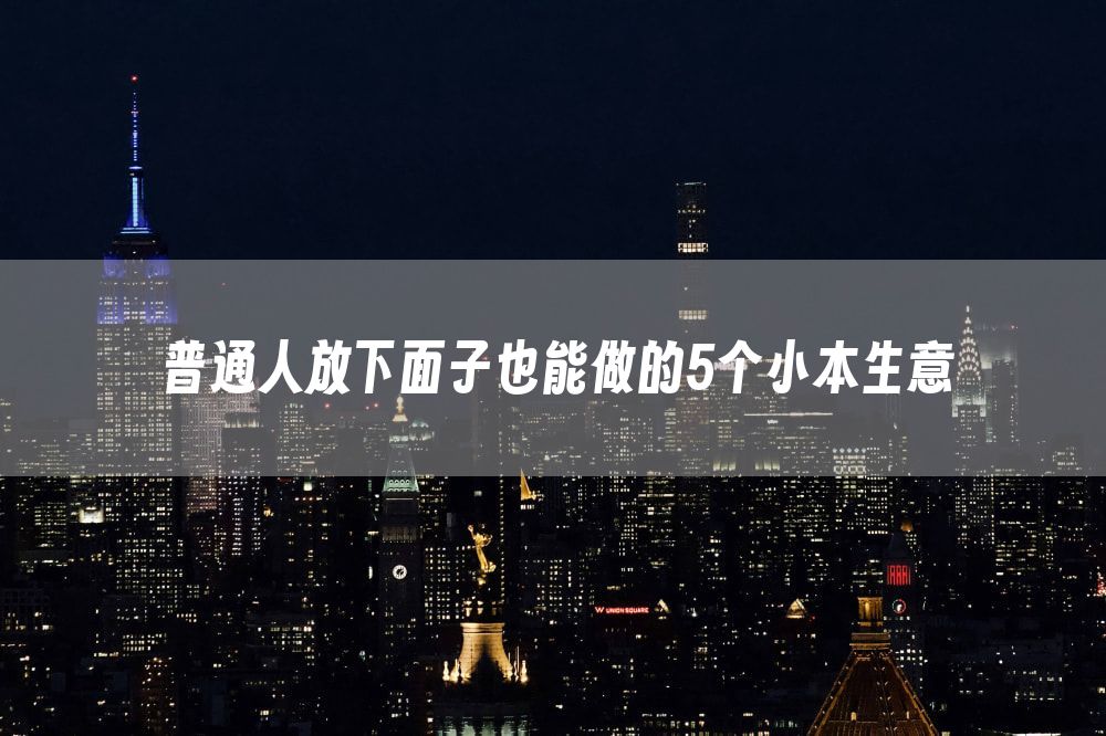 普通人放下面子也能做的5个小本生意