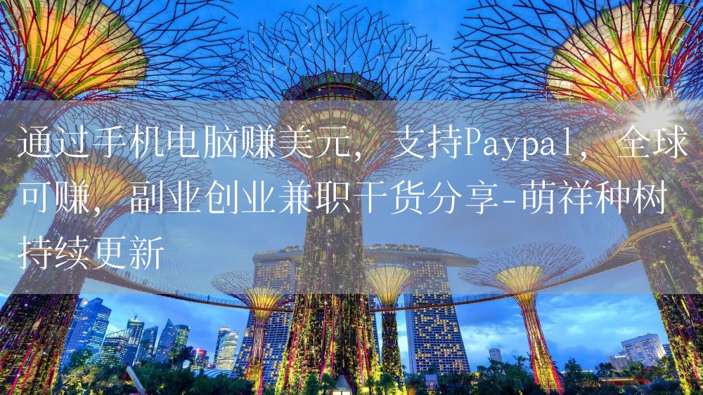 通过手机电脑赚美元，支持Paypal，全球可赚，副业创业兼职干货分享-萌祥种树持续更新