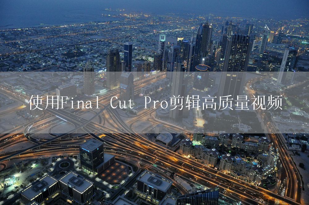 使用Final Cut Pro剪辑高质量视频