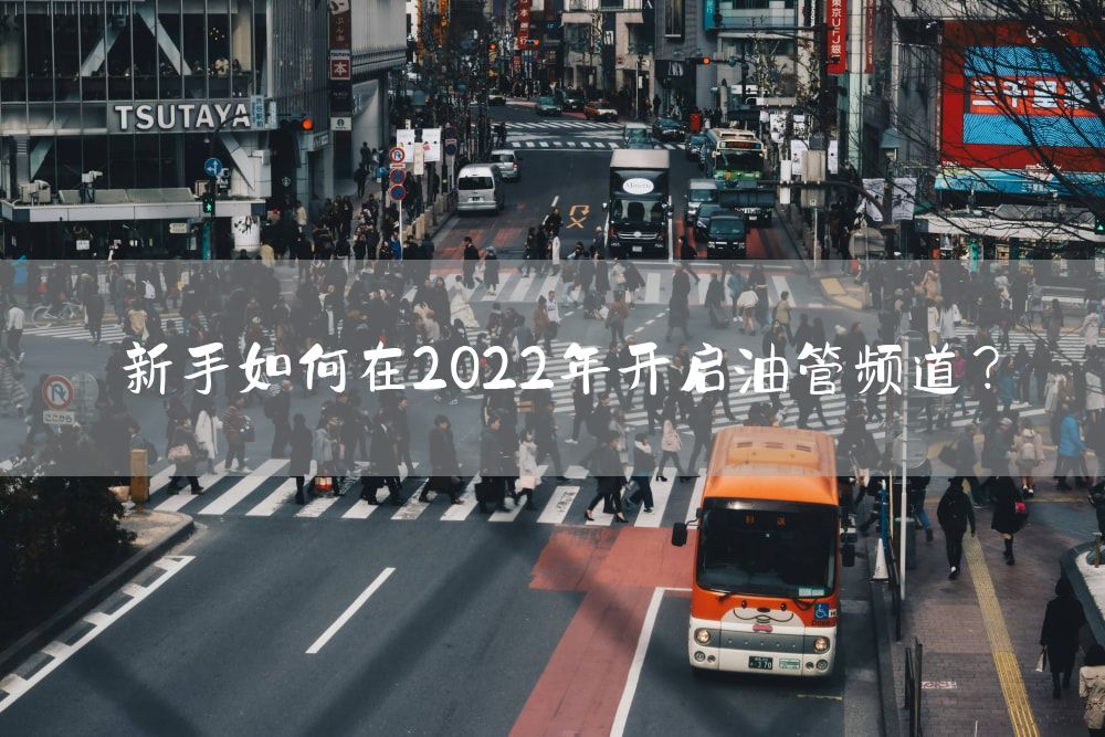 新手如何在2022年开启油管频道？