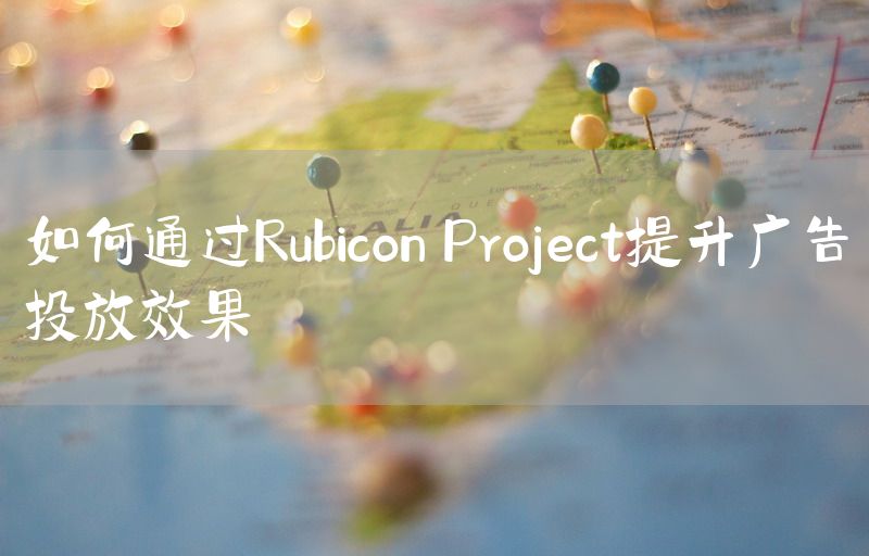 如何通过Rubicon Project提升广告投放效果