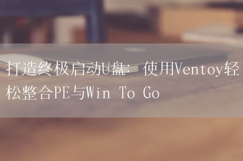 打造终极启动U盘：使用Ventoy轻松整合PE与Win To Go