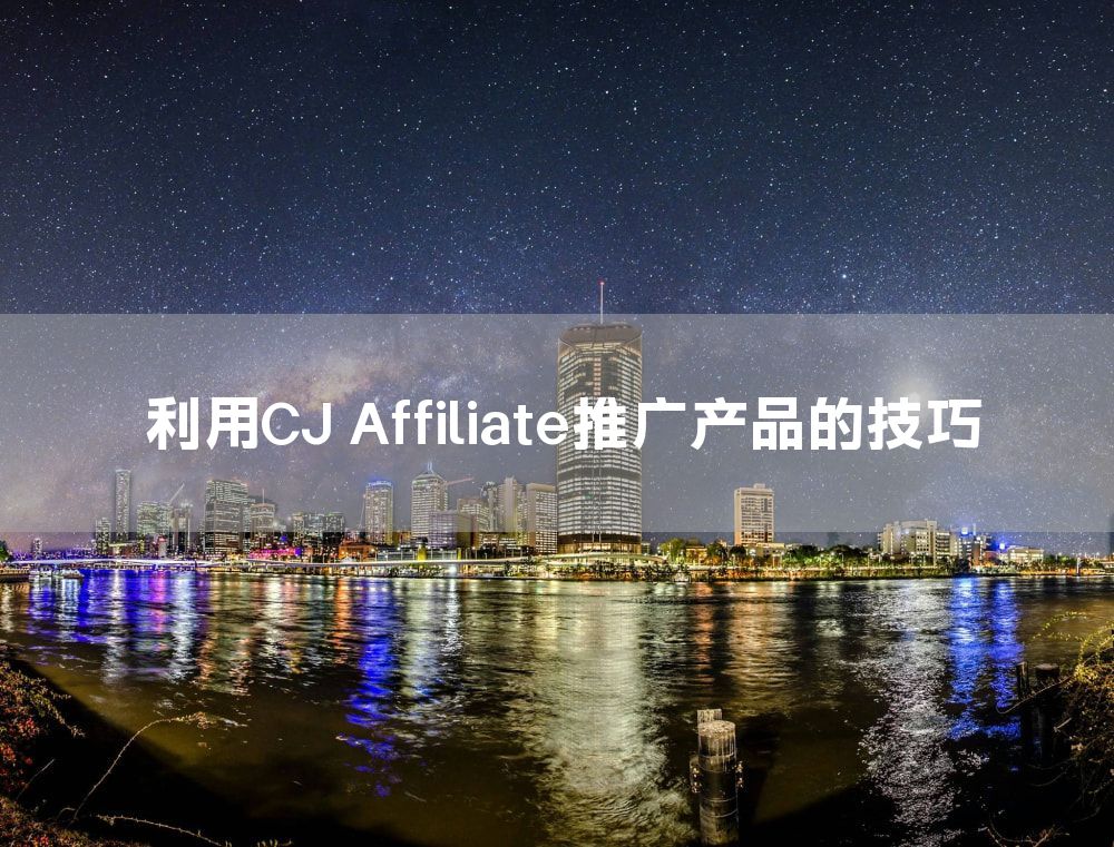 利用CJ Affiliate推广产品的技巧