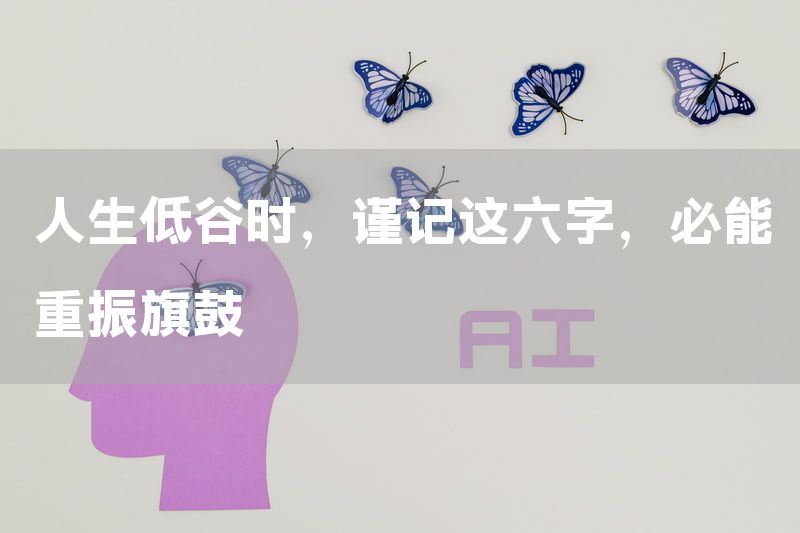 人生低谷时，谨记这六字，必能重振旗鼓