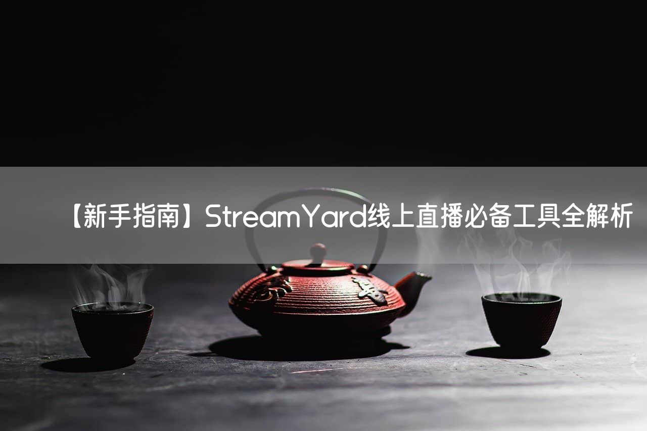 【新手指南】StreamYard线上直播必备工具全解析