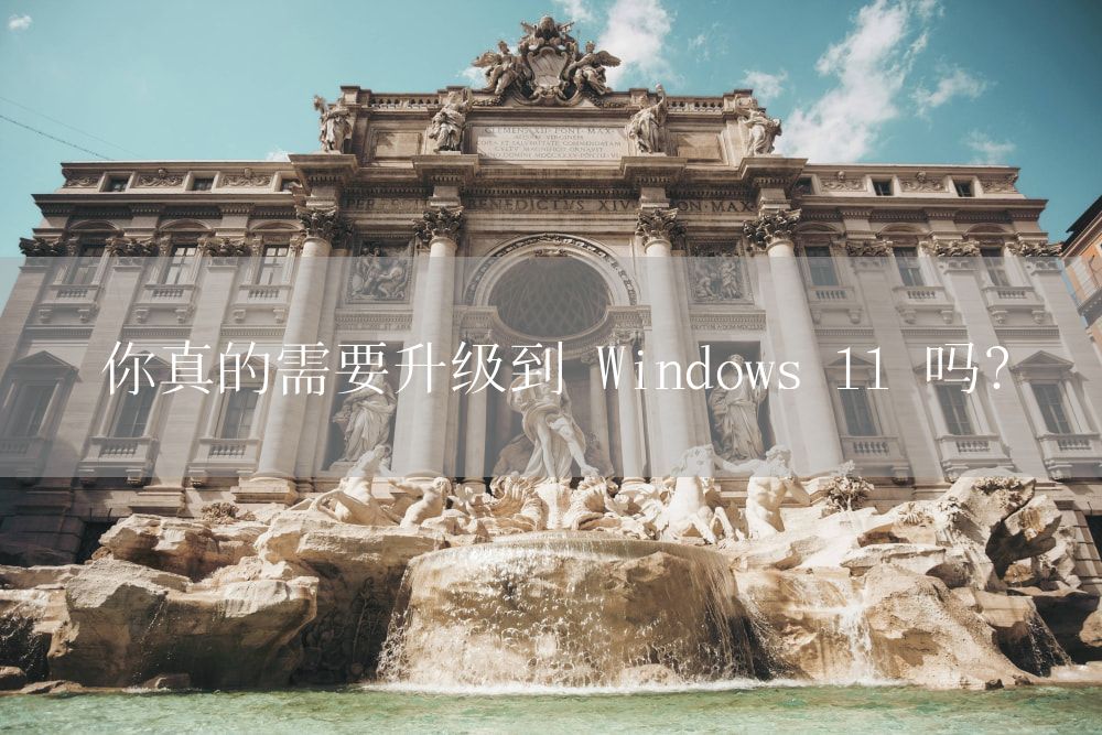 你真的需要升级到 Windows 11 吗？