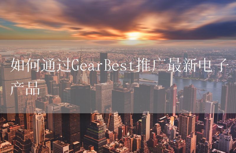 如何通过GearBest推广最新电子产品