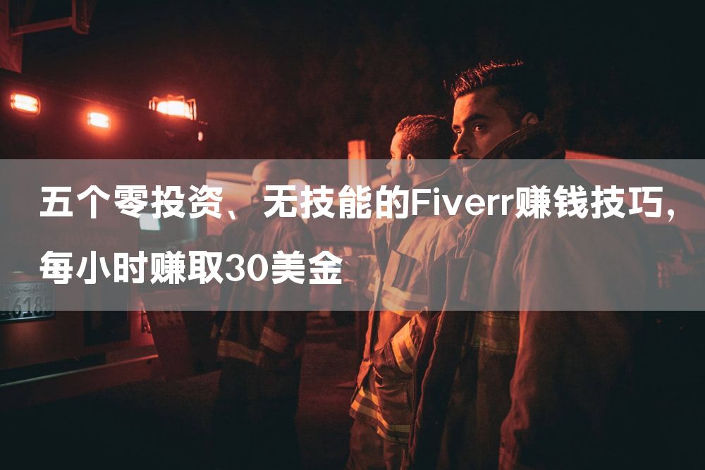 五个零投资、无技能的Fiverr赚钱技巧，每小时赚取30美金