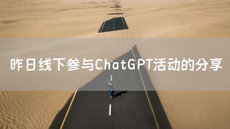 昨日线下参与ChatGPT活动的分享