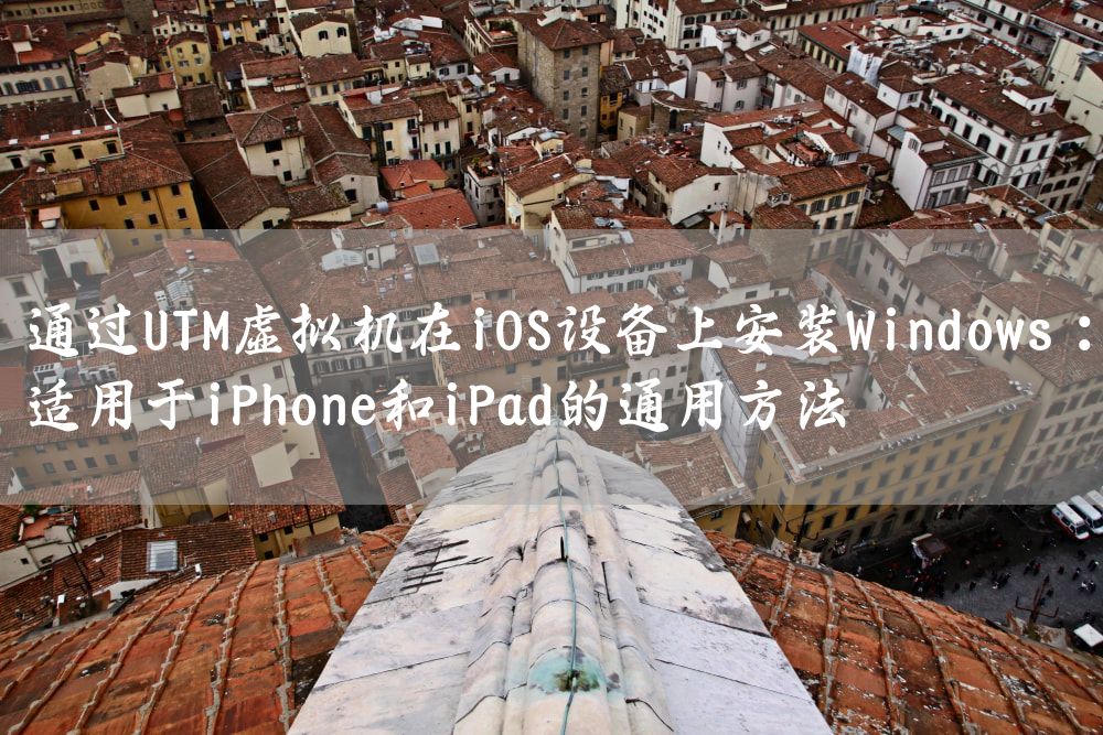 通过UTM虚拟机在iOS设备上安装Windows：适用于iPhone和iPad的通用方法