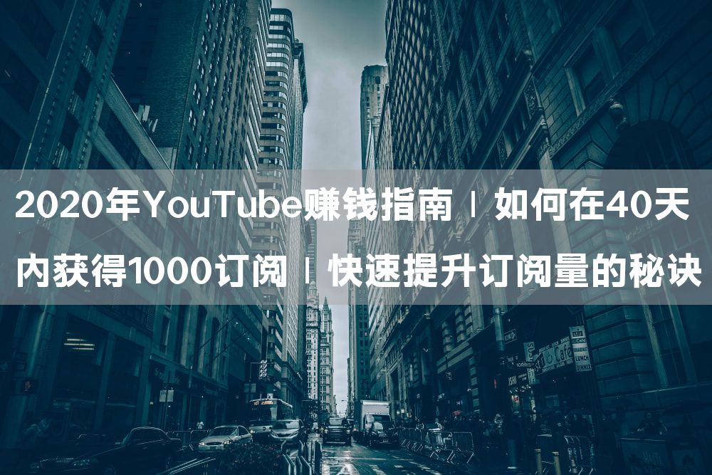 2020年YouTube赚钱指南｜如何在40天内获得1000订阅｜快速提升订阅量的秘诀