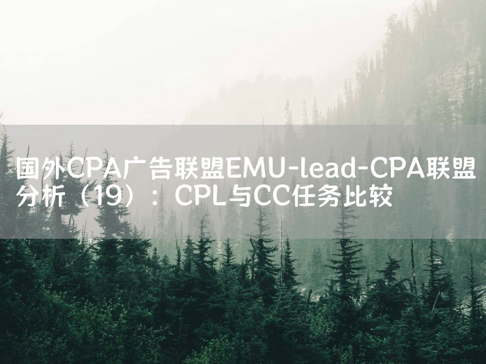 国外CPA广告联盟EMU-lead-CPA联盟分析（19）：CPL与CC任务比较