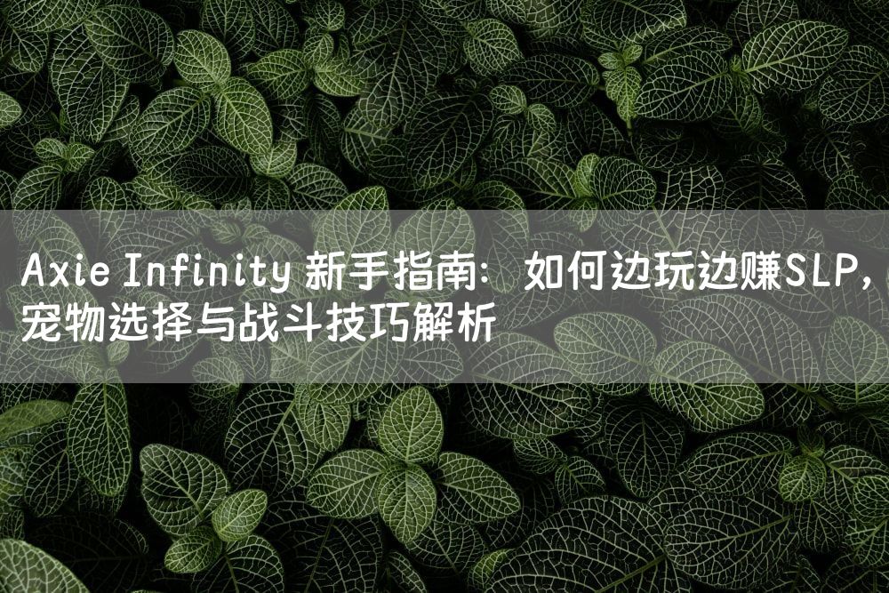 Axie Infinity 新手指南：如何边玩边赚SLP，宠物选择与战斗技巧解析