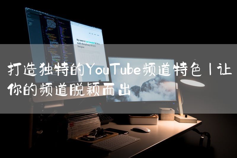 打造独特的YouTube频道特色 | 让你的频道脱颖而出