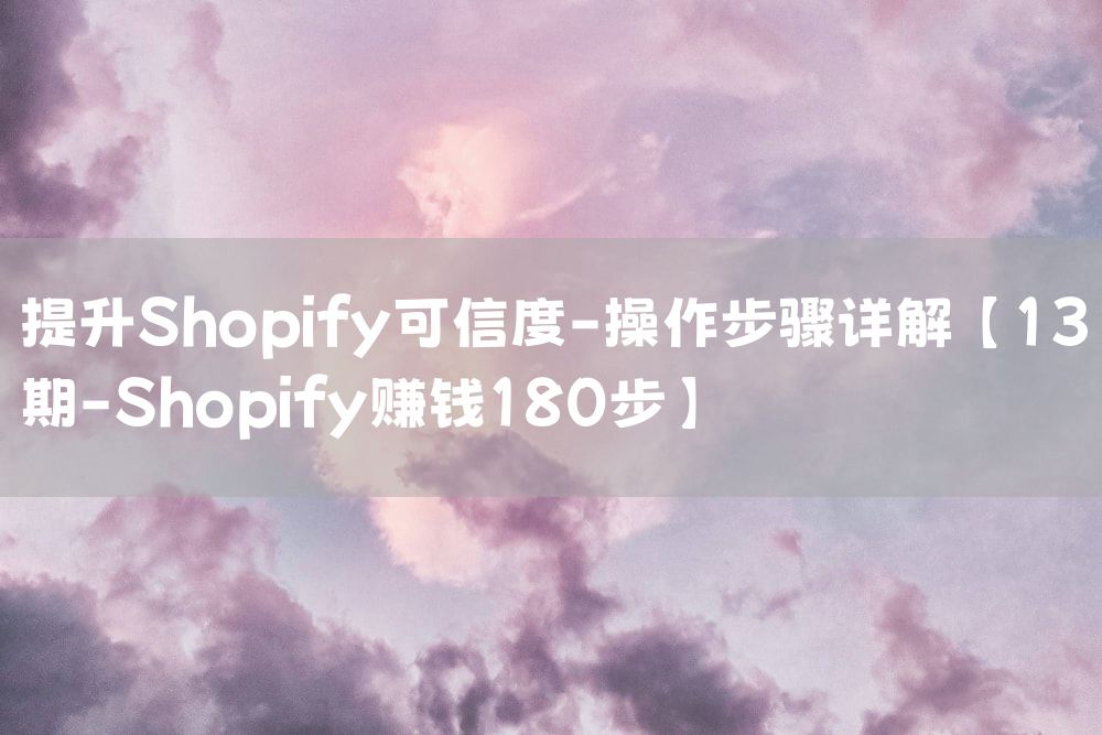 提升Shopify可信度-操作步骤详解【13期-Shopify赚钱180步】