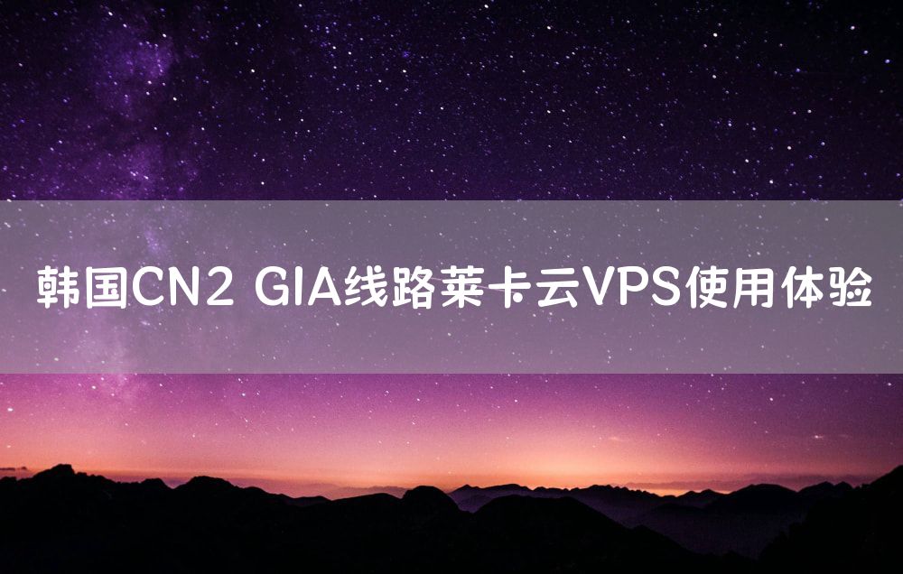 韩国CN2 GIA线路莱卡云VPS使用体验