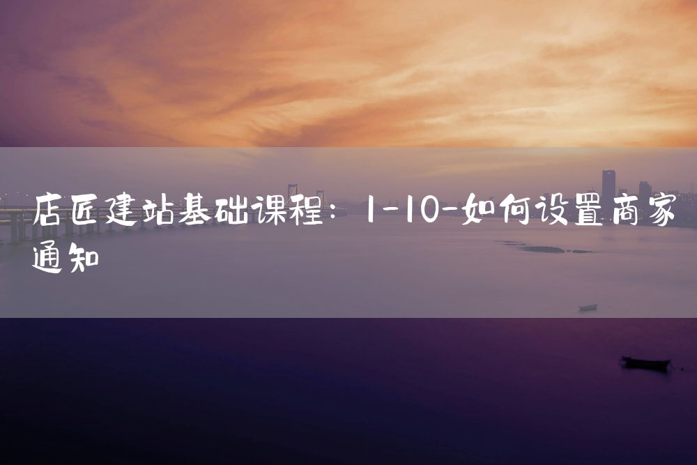 店匠建站基础课程：1-10-如何设置商家通知