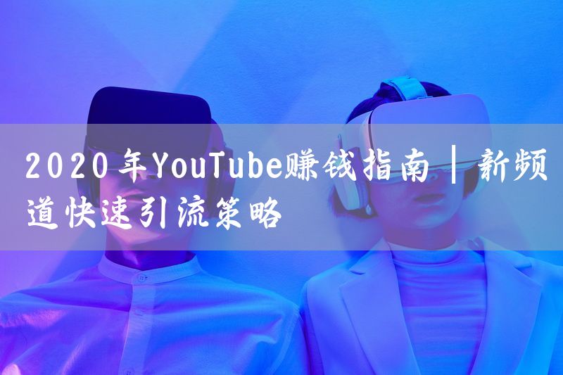 2020年YouTube赚钱指南 | 新频道快速引流策略