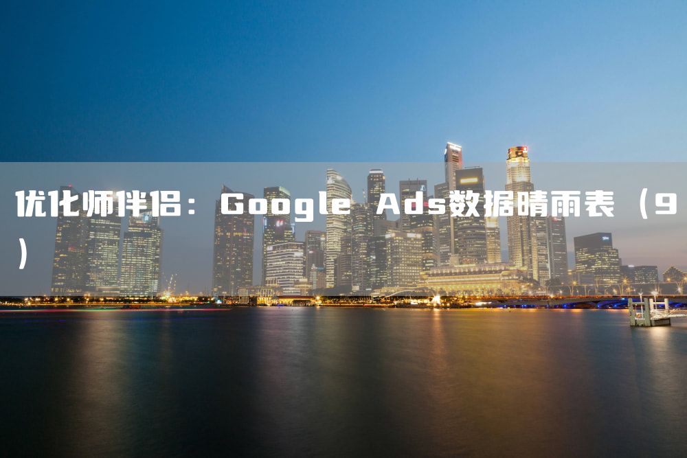 优化师伴侣：Google Ads数据晴雨表（9）