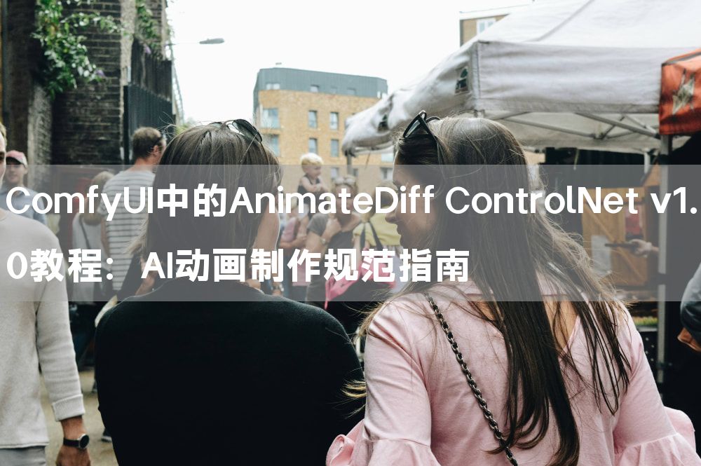 ComfyUI中的AnimateDiff ControlNet v1.0教程：AI动画制作规范指南