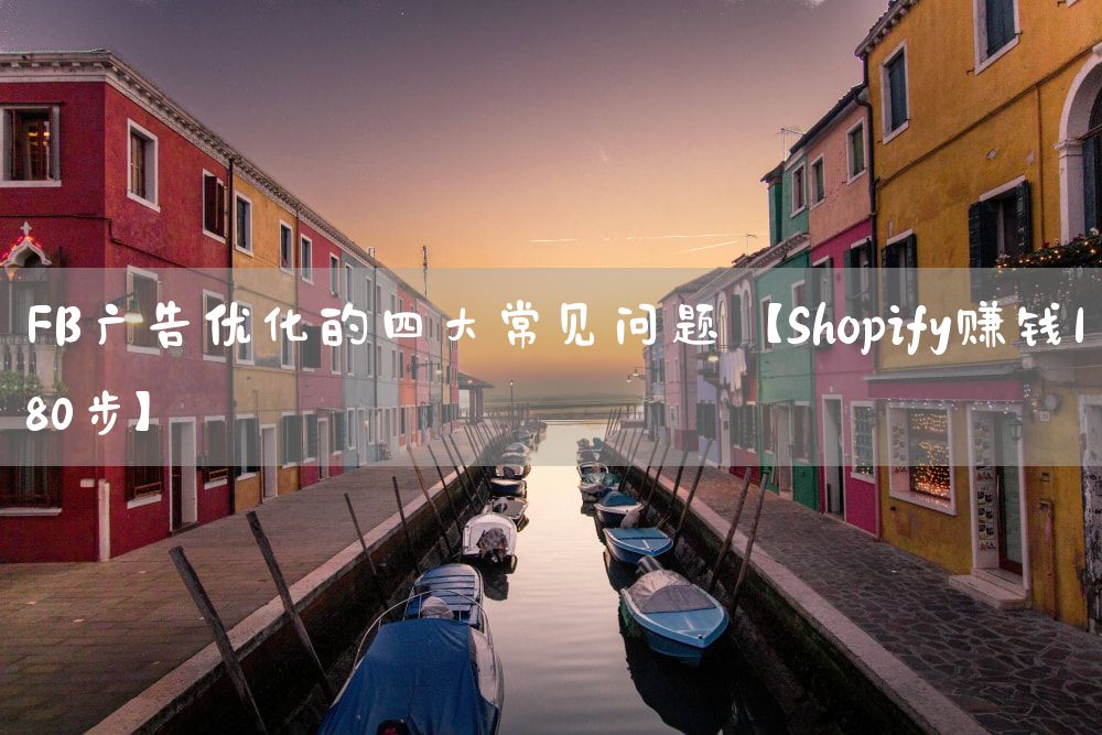 FB广告优化的四大常见问题【Shopify赚钱180步】