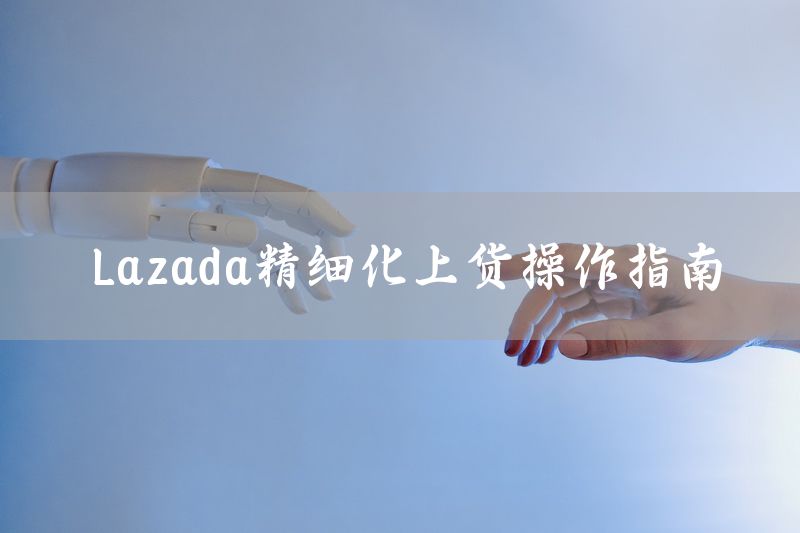 Lazada精细化上货操作指南