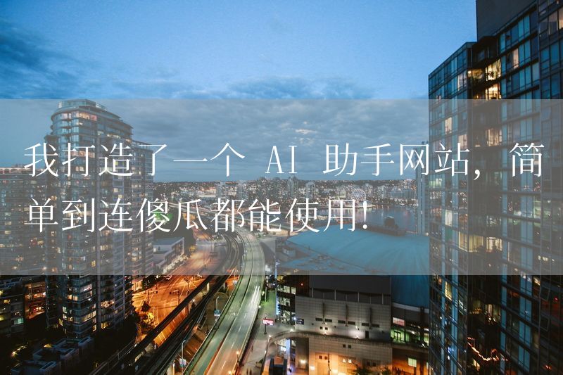 我打造了一个 AI 助手网站，简单到连傻瓜都能使用！