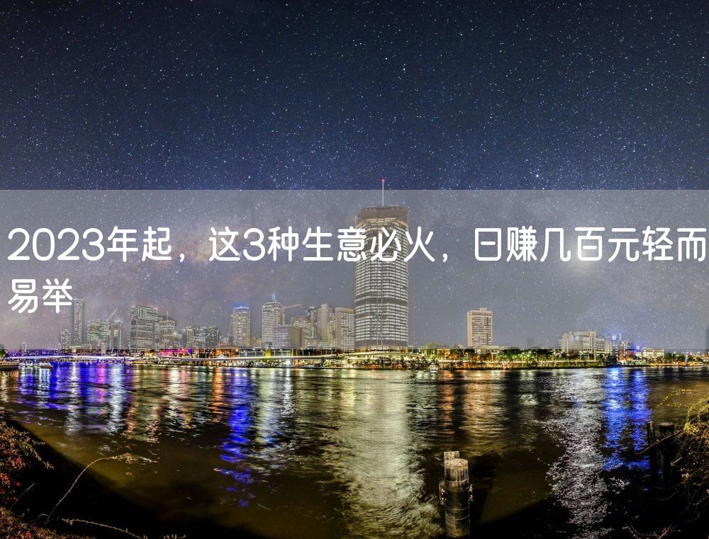 2023年起，这3种生意必火，日赚几百元轻而易举