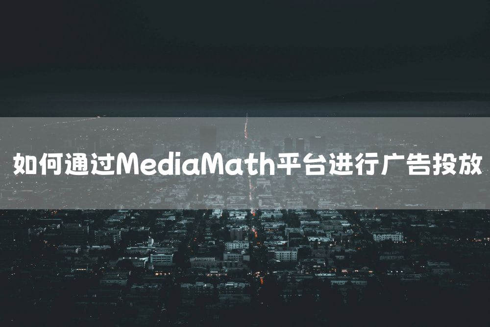 如何通过MediaMath平台进行广告投放