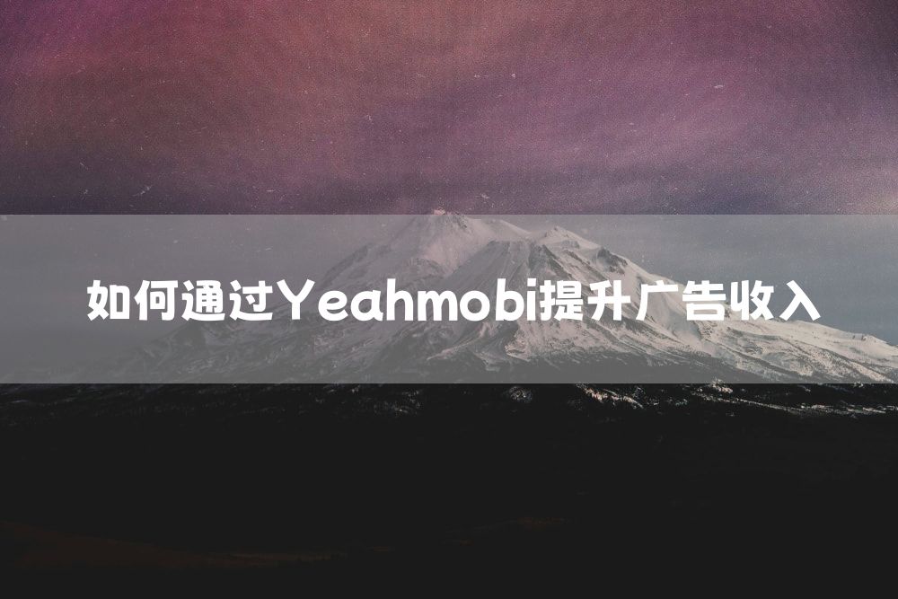 如何通过Yeahmobi提升广告收入