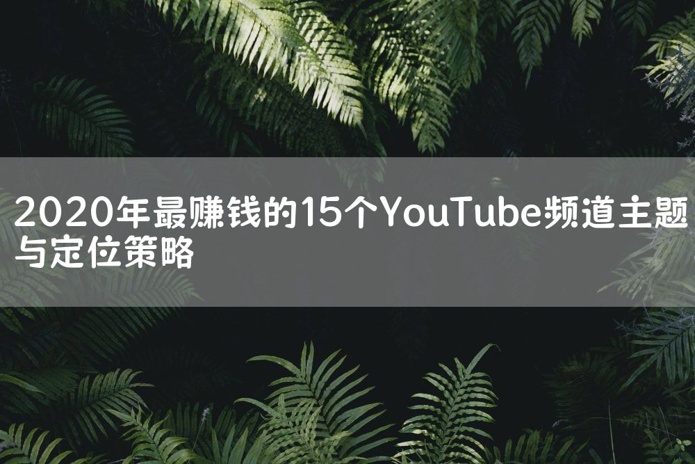 2020年最赚钱的15个YouTube频道主题与定位策略