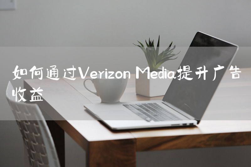 如何通过Verizon Media提升广告收益