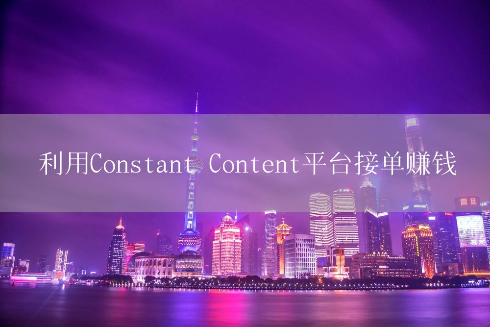 利用Constant Content平台接单赚钱