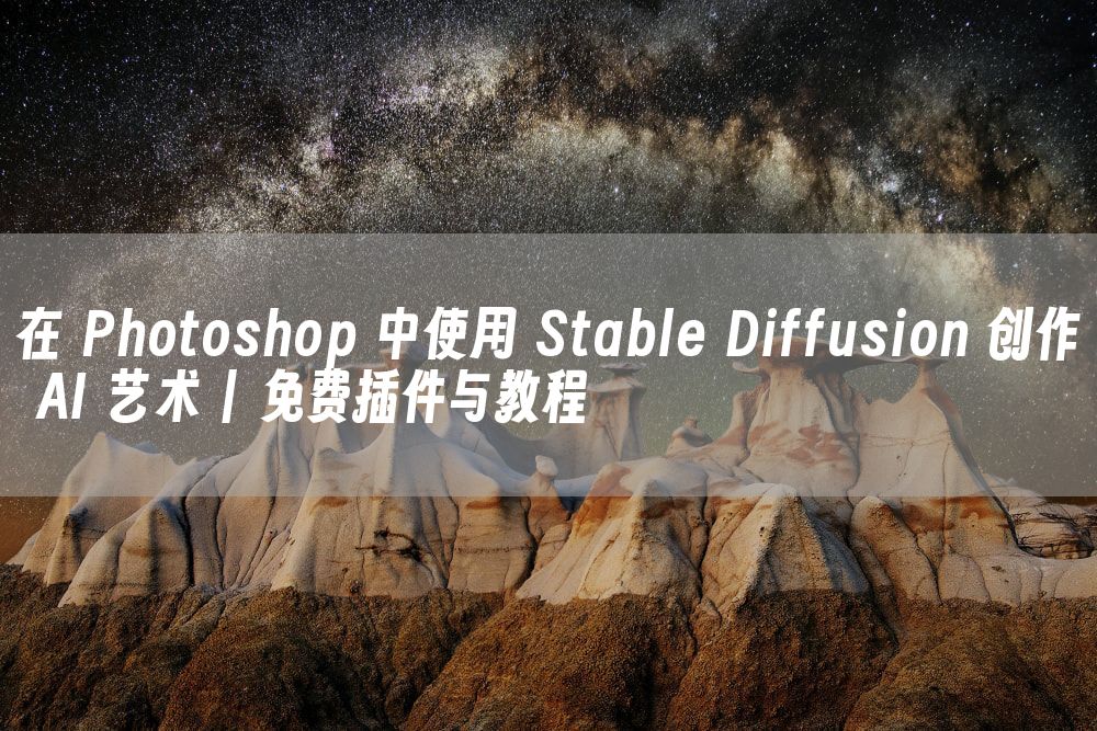 在 Photoshop 中使用 Stable Diffusion 创作 AI 艺术 | 免费插件与教程