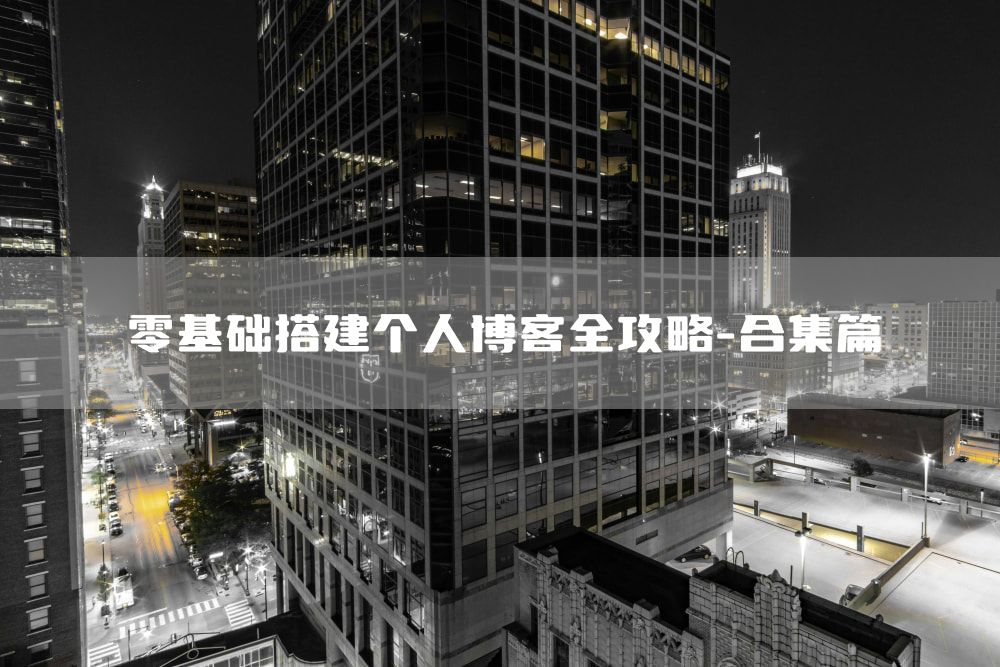 零基础搭建个人博客全攻略-合集篇