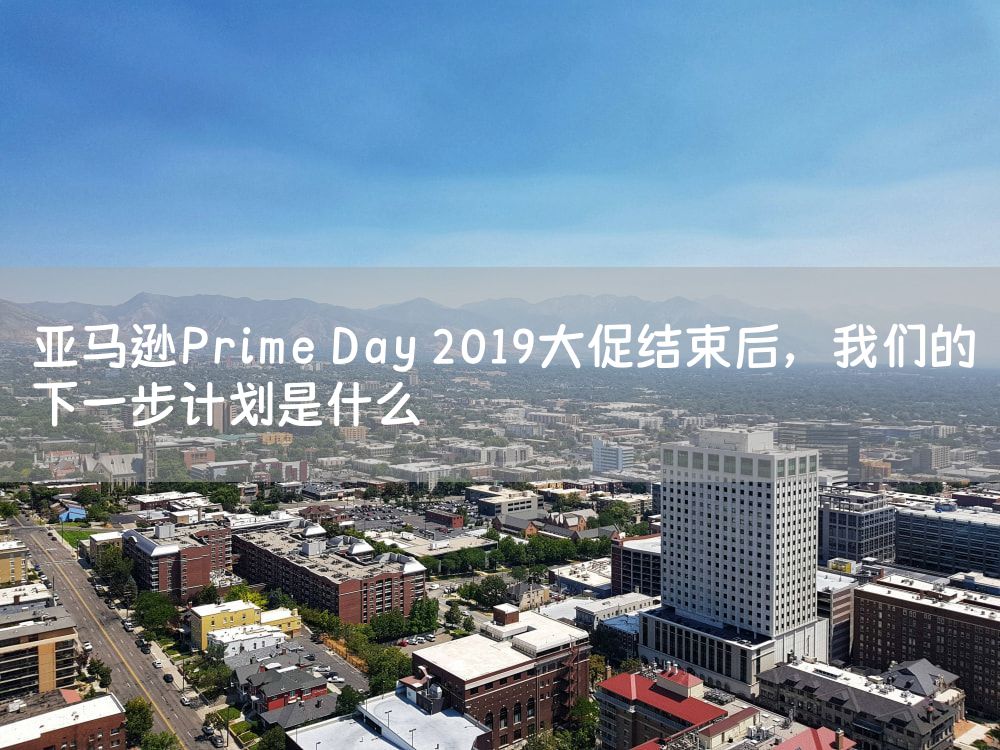 亚马逊Prime Day 2019大促结束后，我们的下一步计划是什么