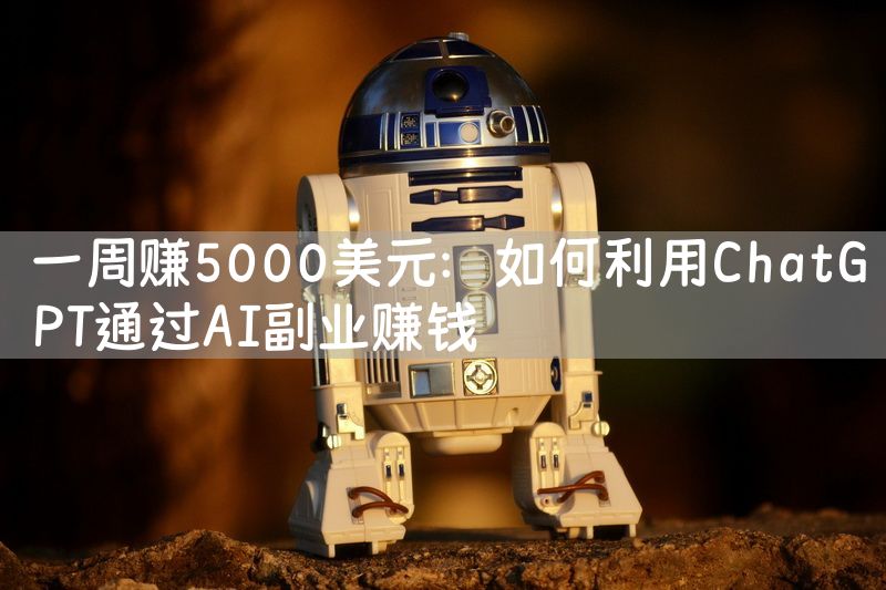 一周赚5000美元：如何利用ChatGPT通过AI副业赚钱