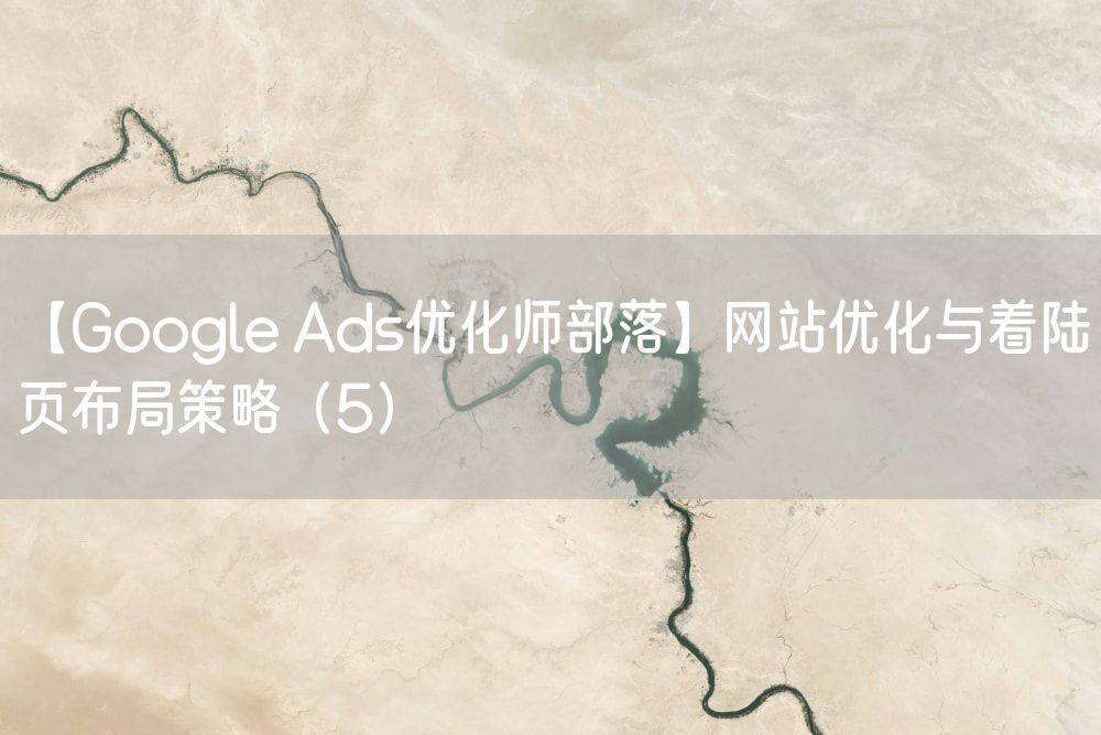 【Google Ads优化师部落】网站优化与着陆页布局策略（5）