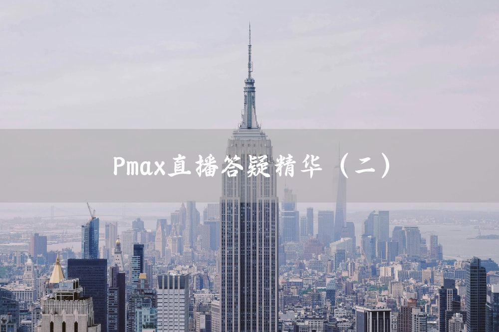 Pmax直播答疑精华（二）