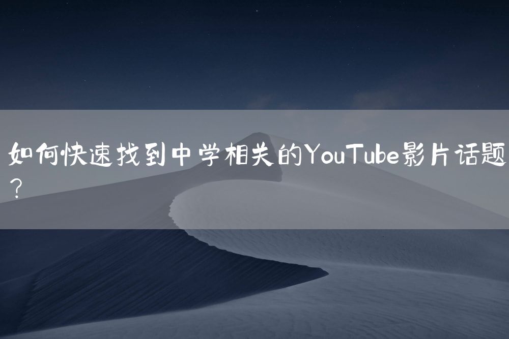 如何快速找到中学相关的YouTube影片话题？