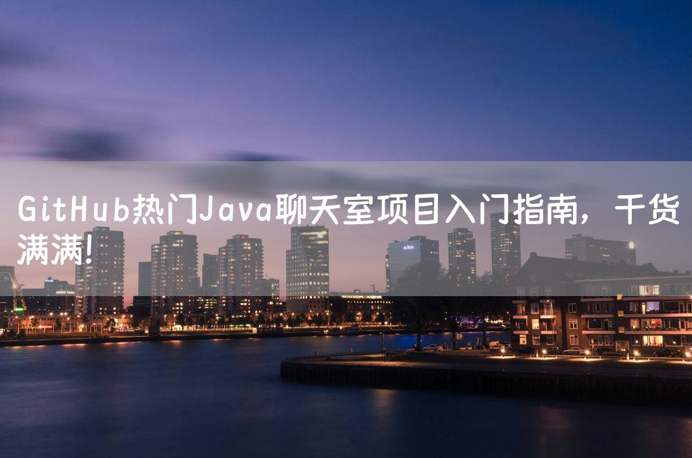 GitHub热门Java聊天室项目入门指南，干货满满！